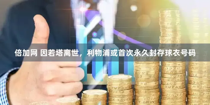 倍加网 因若塔离世，利物浦或首次永久封存球衣号码