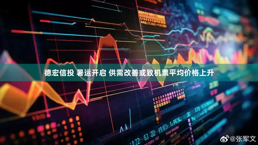 德宏信投 暑运开启 供需改善或致机票平均价格上升