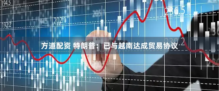 方道配资 特朗普：已与越南达成贸易协议