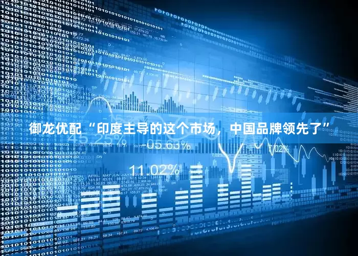 御龙优配 “印度主导的这个市场，中国品牌领先了”