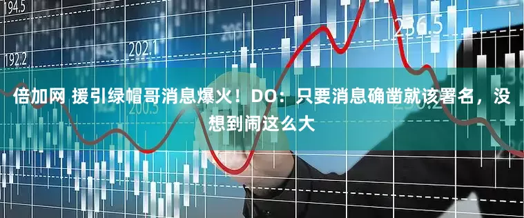 倍加网 援引绿帽哥消息爆火！DO：只要消息确凿就该署名，没想到闹这么大