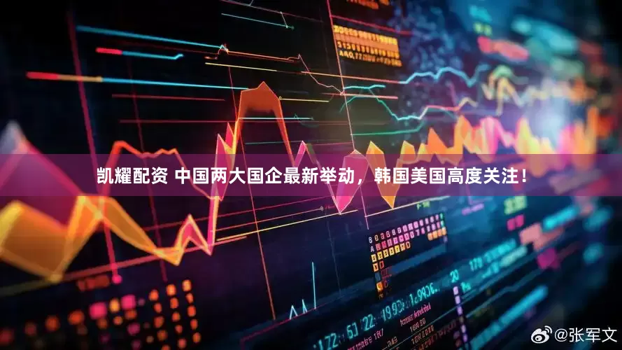 凯耀配资 中国两大国企最新举动，韩国美国高度关注！