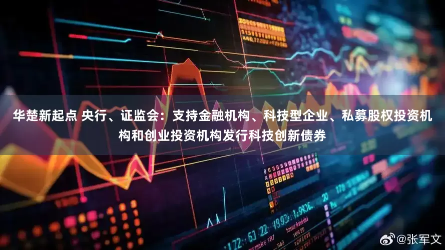 华楚新起点 央行、证监会：支持金融机构、科技型企业、私募股权投资机构和创业投资机构发行科技创新债券