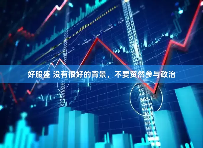 好股盛 没有很好的背景，不要贸然参与政治