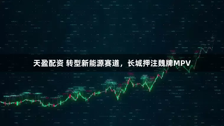 天盈配资 转型新能源赛道，长城押注魏牌MPV