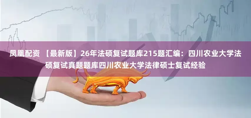 凤凰配资 【最新版】26年法硕复试题库215题汇编：四川农业大学法硕复试真题题库四川农业大学法律硕士复试经验