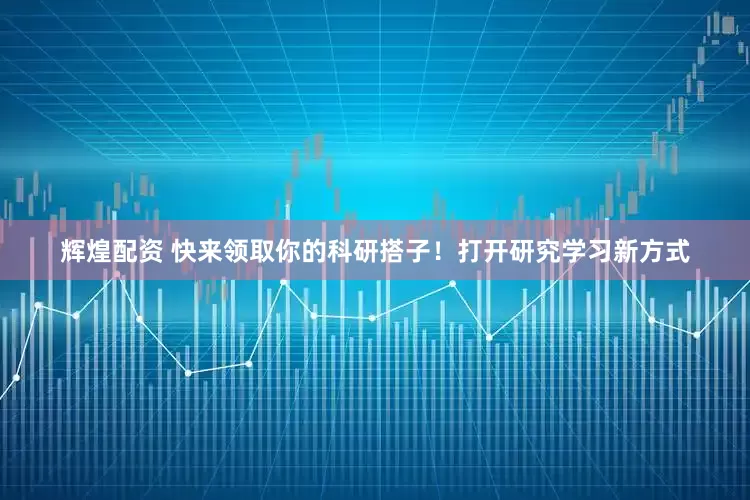 辉煌配资 快来领取你的科研搭子！打开研究学习新方式