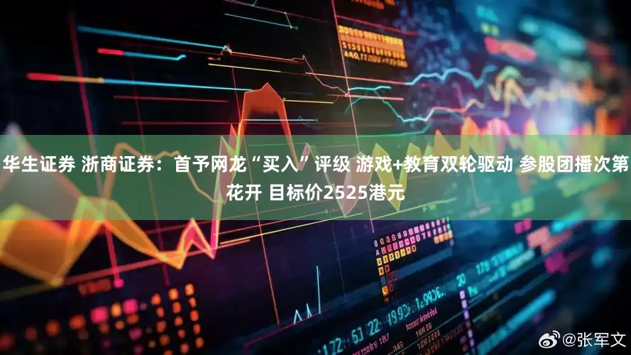 华生证券 浙商证券：首予网龙“买入”评级 游戏+教育双轮驱动 参股团播次第花开 目标价2525港元