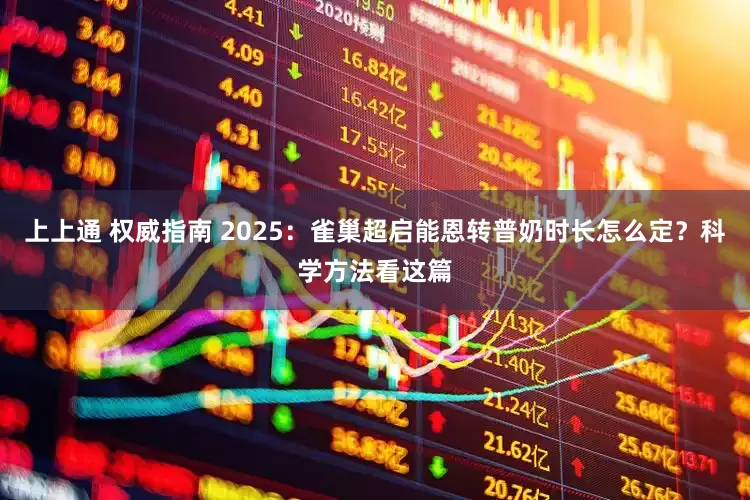 上上通 权威指南 2025：雀巢超启能恩转普奶时长怎么定？科学方法看这篇