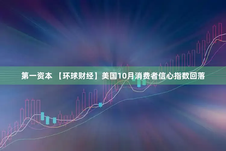 第一资本 【环球财经】美国10月消费者信心指数回落