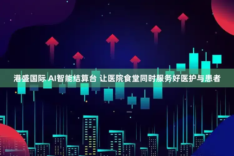港盛国际 AI智能结算台 让医院食堂同时服务好医护与患者
