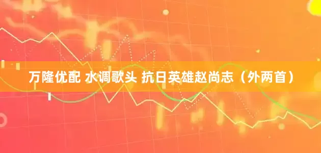 万隆优配 水调歌头 抗日英雄赵尚志（外两首）